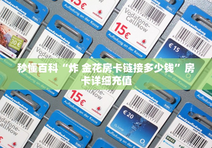 秒懂百科“炸 金花房卡链接多少钱”房卡详细充值