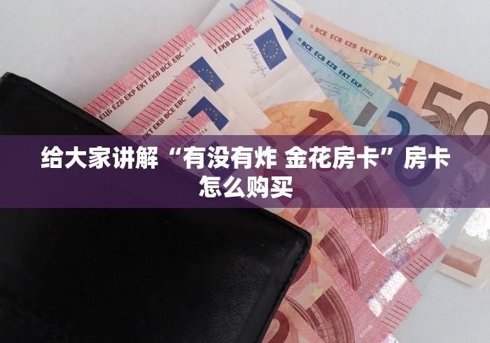 给大家讲解“有没有炸 金花房卡”房卡怎么购买