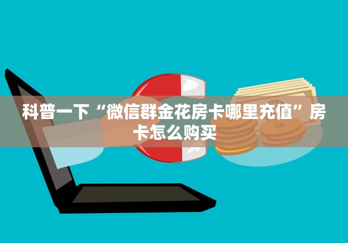科普一下“微信群金花房卡哪里充值”房卡怎么购买