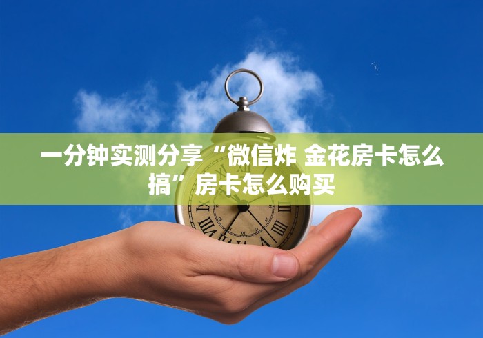 一分钟实测分享“微信炸 金花房卡怎么搞”房卡怎么购买