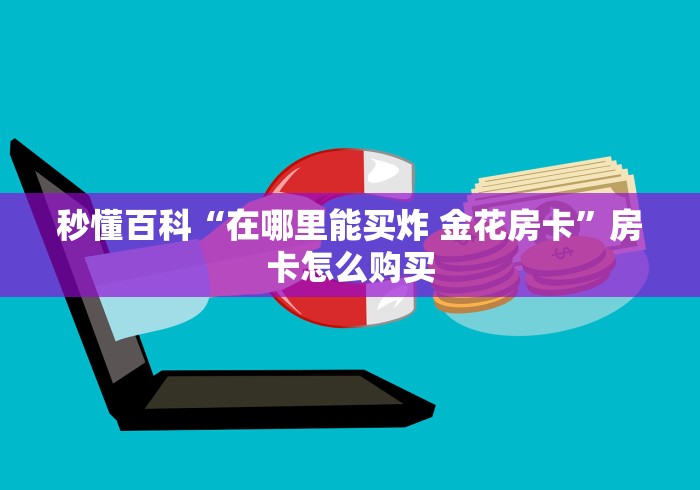 秒懂百科“在哪里能买炸 金花房卡”房卡怎么购买