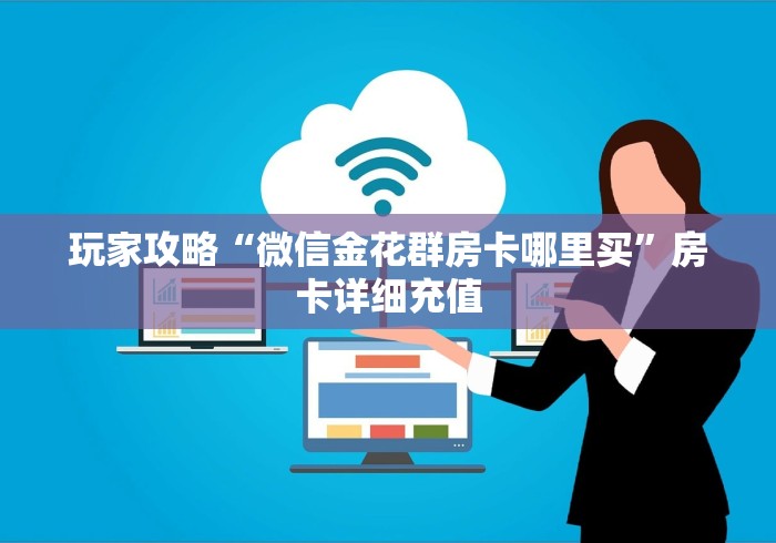 玩家攻略“微信金花群房卡哪里买”房卡详细充值