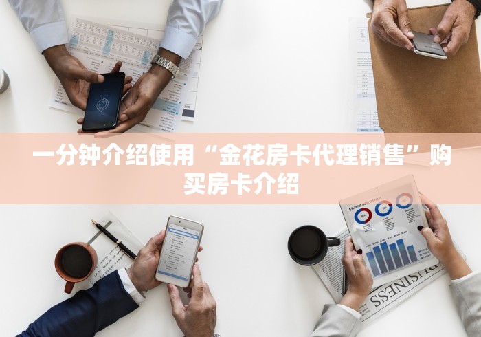 一分钟介绍使用“金花房卡代理销售”购买房卡介绍