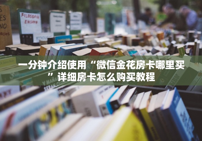 一分钟介绍使用“微信金花房卡哪里买”详细房卡怎么购买教程