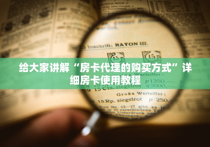 给大家讲解“房卡代理的购买方式”详细房卡使用教程