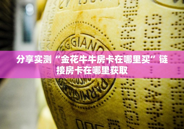 分享实测“金花牛牛房卡在哪里买”链接房卡在哪里获取