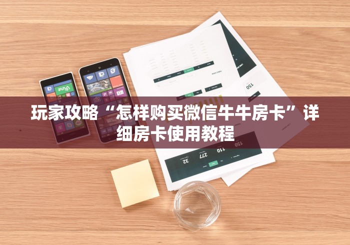 玩家攻略“怎样购买微信牛牛房卡”详细房卡使用教程