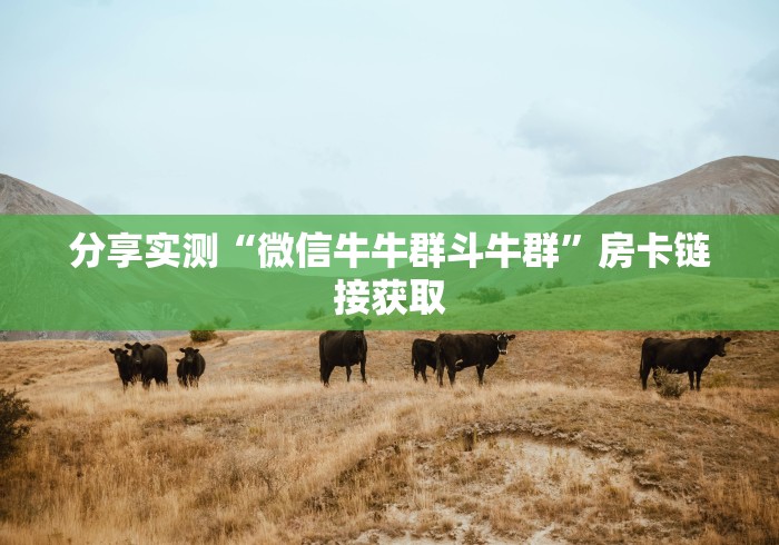 分享实测“微信牛牛群斗牛群”房卡链接获取