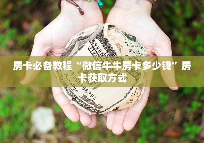 房卡必备教程“微信牛牛房卡多少钱”房卡获取方式