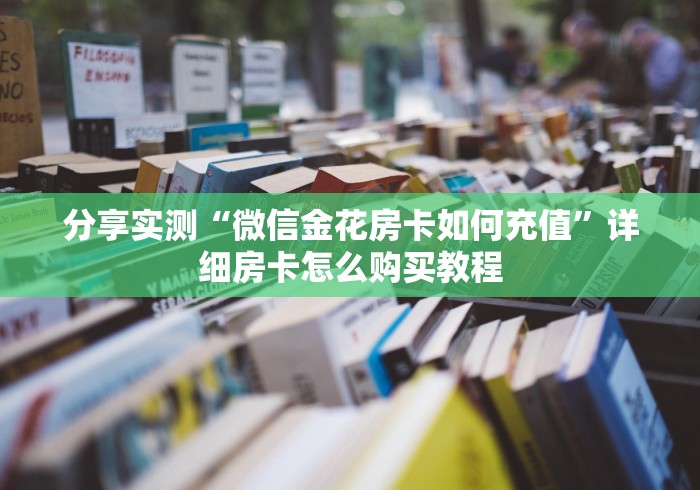 分享实测“微信金花房卡如何充值”详细房卡怎么购买教程