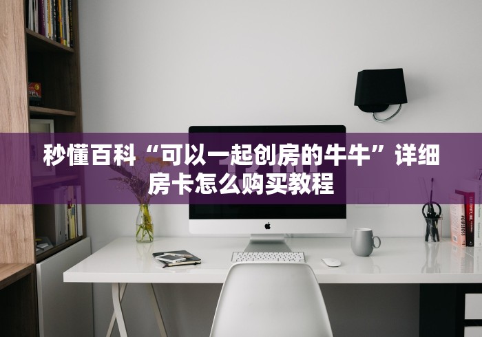 秒懂百科“可以一起创房的牛牛”详细房卡怎么购买教程