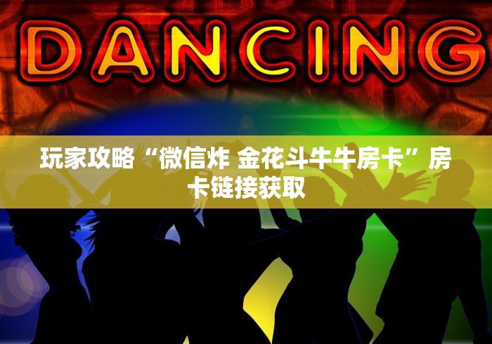 玩家攻略“微信炸 金花斗牛牛房卡”房卡链接获取