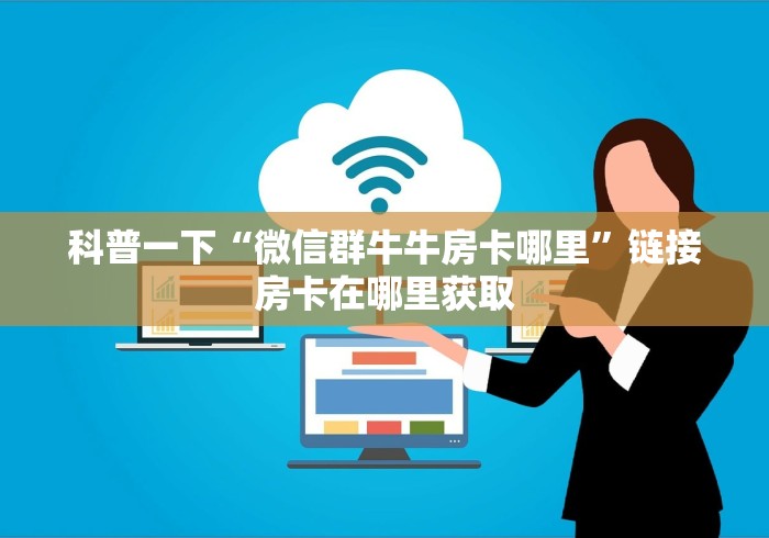 科普一下“微信群牛牛房卡哪里”链接房卡在哪里获取