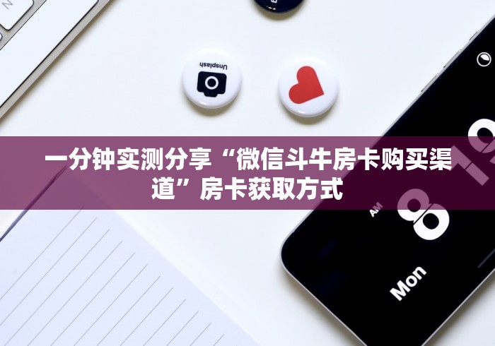 一分钟实测分享“微信斗牛房卡购买渠道”房卡获取方式