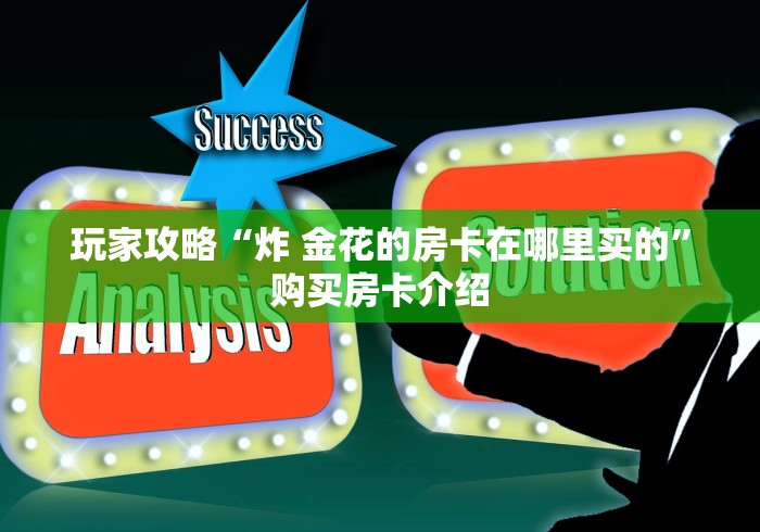 玩家攻略“炸 金花的房卡在哪里买的”购买房卡介绍