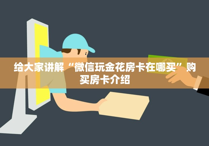 给大家讲解“微信玩金花房卡在哪买”购买房卡介绍