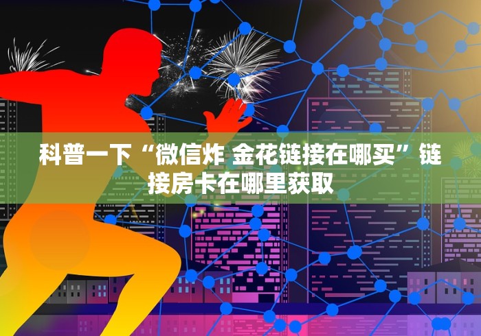 科普一下“微信炸 金花链接在哪买”链接房卡在哪里获取