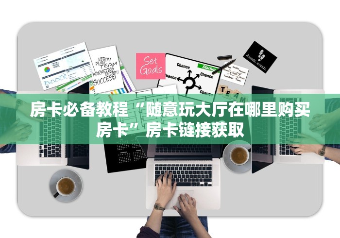 房卡必备教程“随意玩大厅在哪里购买房卡”房卡链接获取