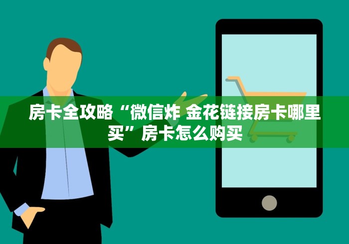 房卡全攻略“微信炸 金花链接房卡哪里买”房卡怎么购买