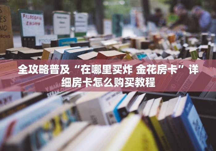 全攻略普及“在哪里买炸 金花房卡”详细房卡怎么购买教程