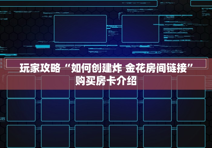 玩家攻略“如何创建炸 金花房间链接”购买房卡介绍
