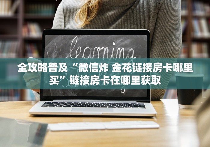 全攻略普及“微信炸 金花链接房卡哪里买”链接房卡在哪里获取