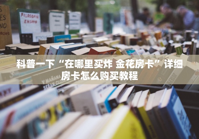 科普一下“在哪里买炸 金花房卡”详细房卡怎么购买教程